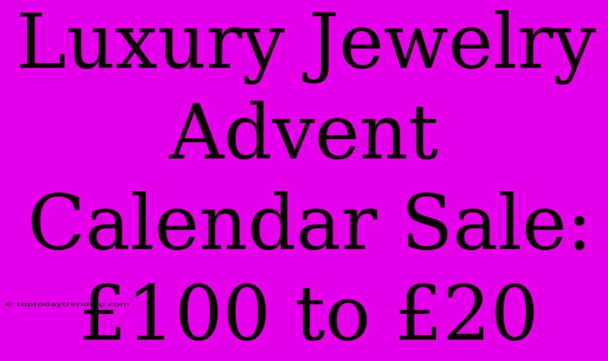 Luxury Jewelry Advent Calendar Sale: £100 To £20