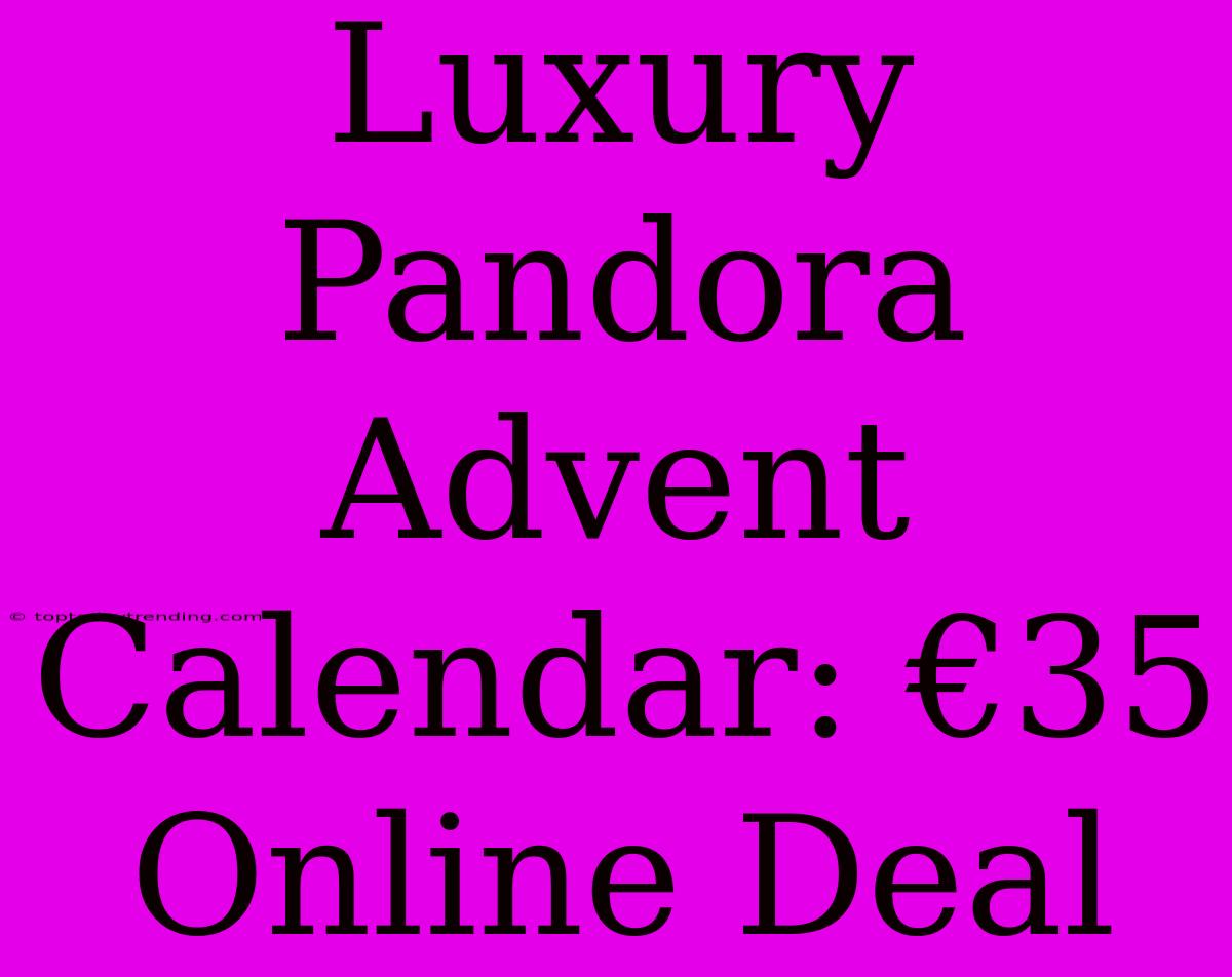 Luxury Pandora Advent Calendar: €35 Online Deal