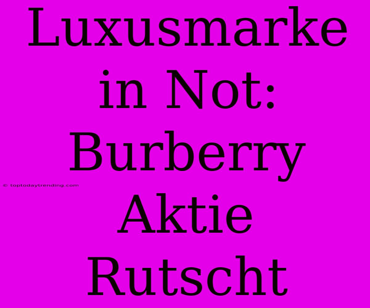 Luxusmarke In Not: Burberry Aktie Rutscht