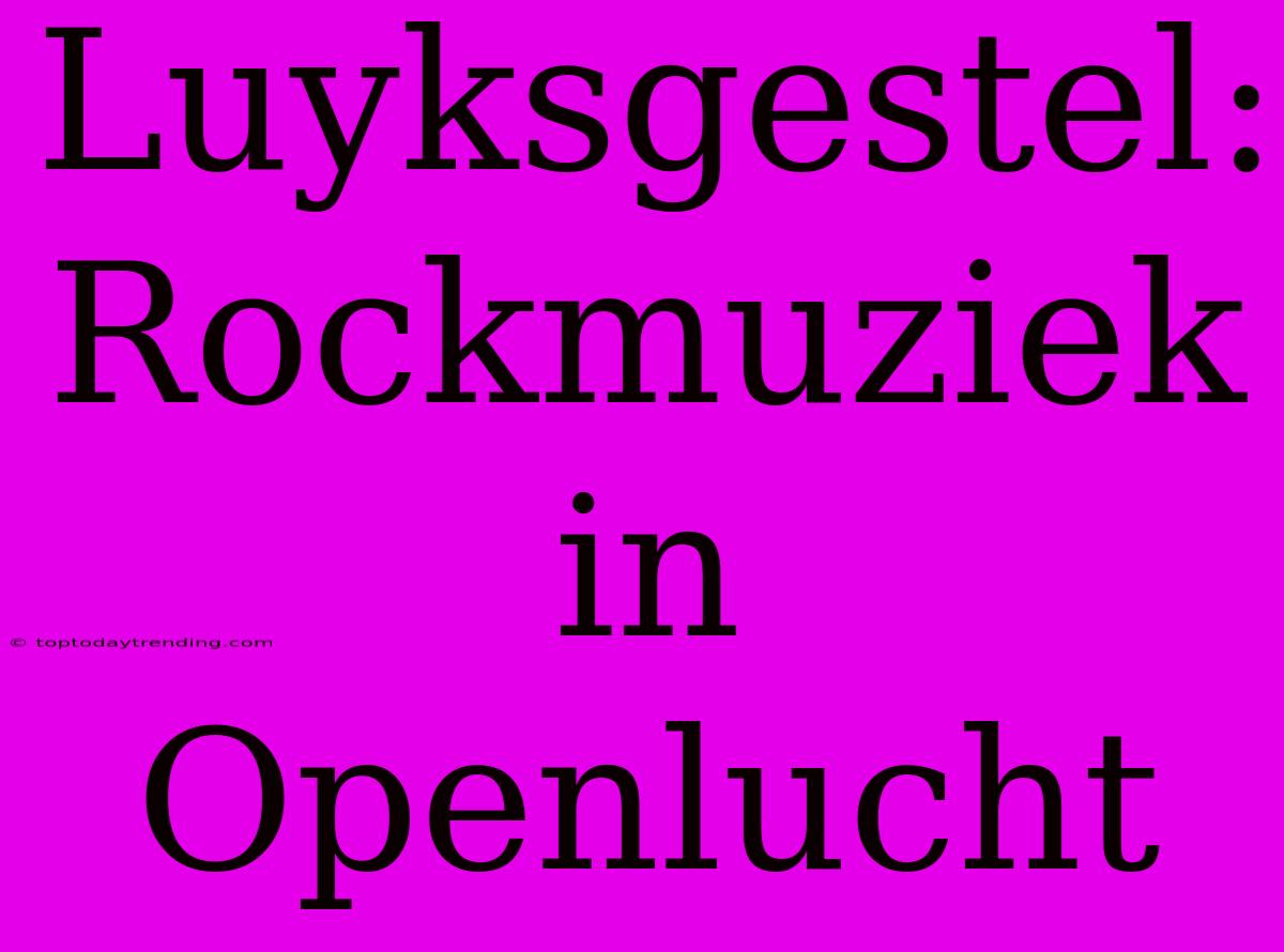 Luyksgestel: Rockmuziek In Openlucht