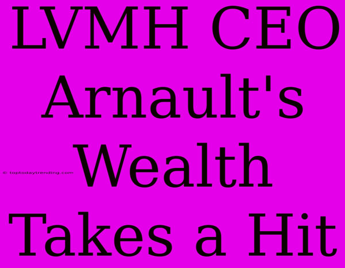 LVMH CEO Arnault's Wealth Takes A Hit