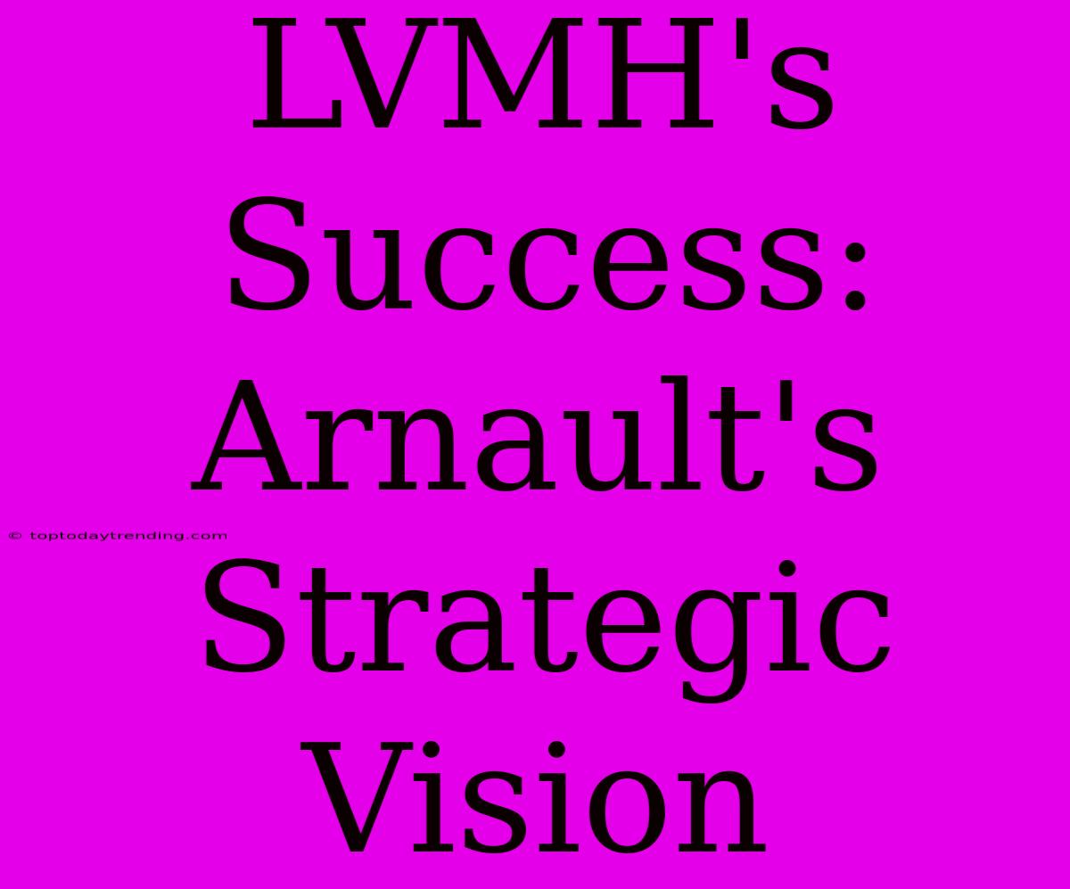 LVMH's Success: Arnault's Strategic Vision