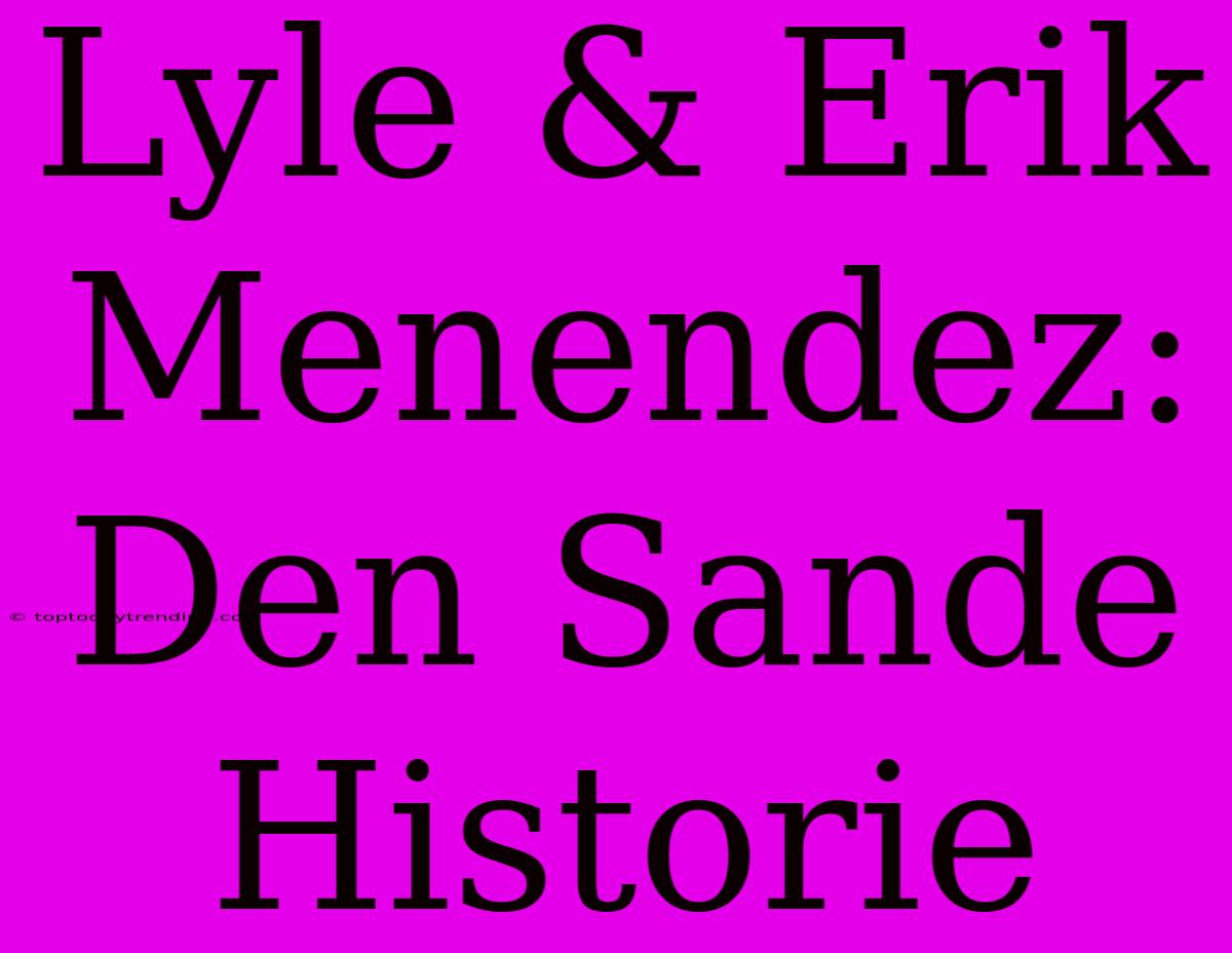 Lyle & Erik Menendez: Den Sande Historie