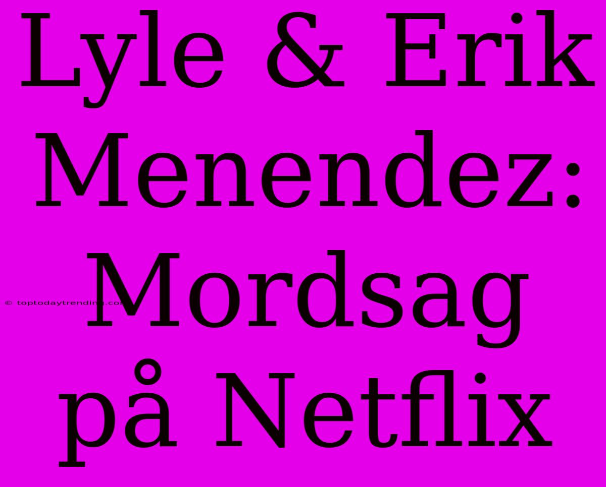 Lyle & Erik Menendez: Mordsag På Netflix