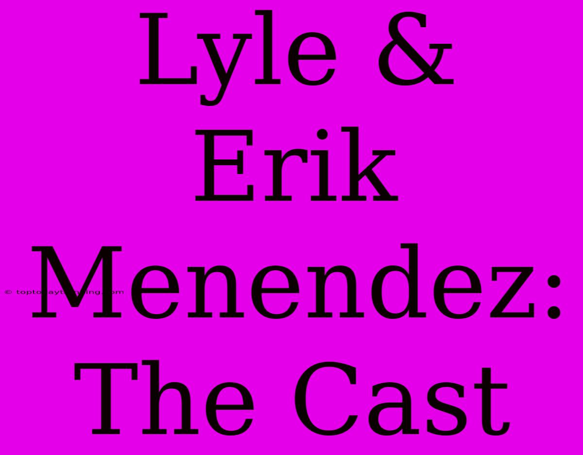 Lyle & Erik Menendez: The Cast