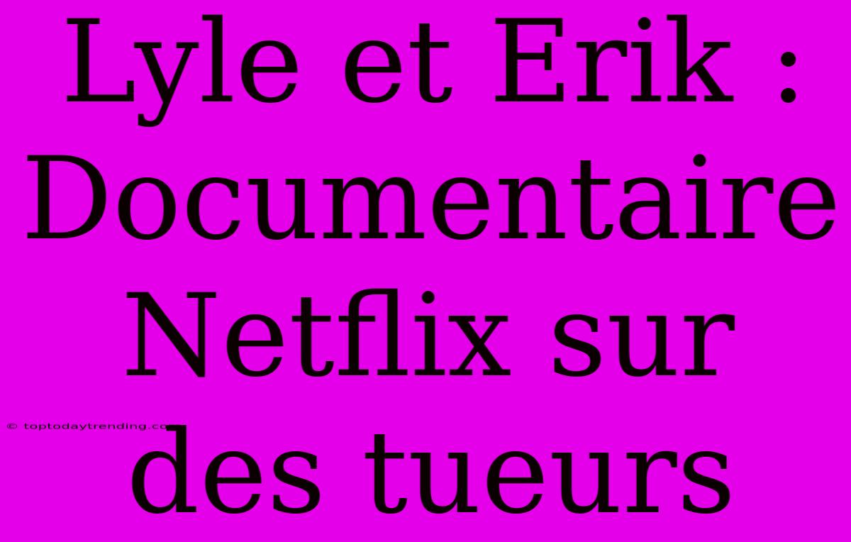 Lyle Et Erik : Documentaire Netflix Sur Des Tueurs