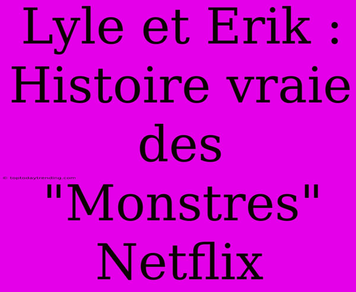 Lyle Et Erik : Histoire Vraie Des 