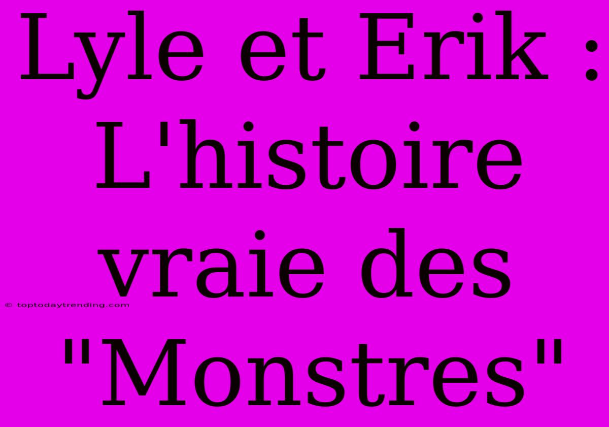 Lyle Et Erik : L'histoire Vraie Des 