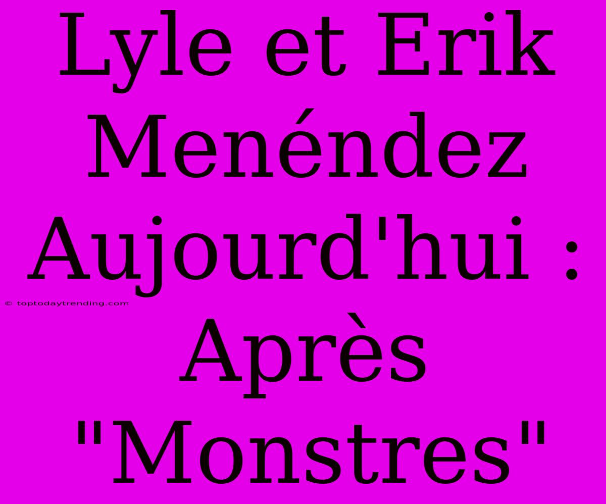 Lyle Et Erik Menéndez Aujourd'hui : Après 