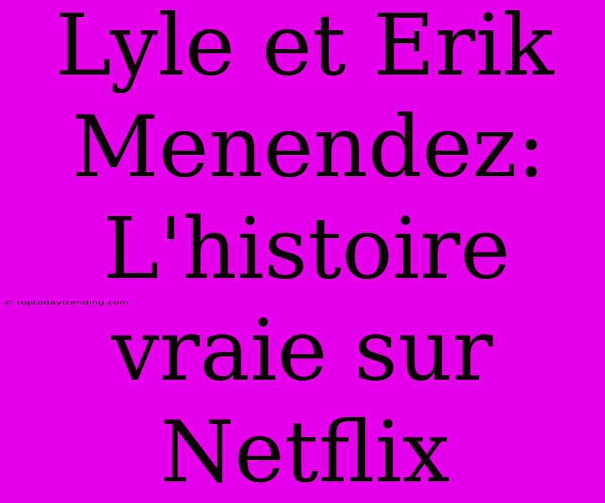 Lyle Et Erik Menendez: L'histoire Vraie Sur Netflix