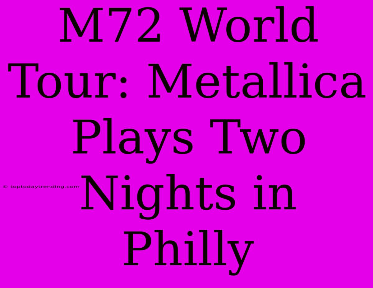 M72 World Tour: Metallica Plays Two Nights In Philly