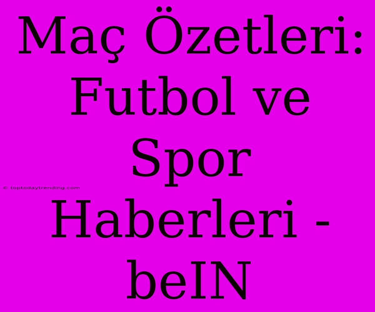 Maç Özetleri: Futbol Ve Spor Haberleri - BeIN