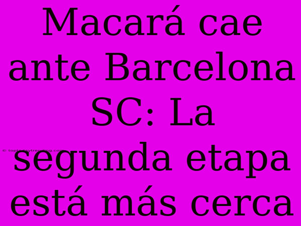 Macará Cae Ante Barcelona SC: La Segunda Etapa Está Más Cerca