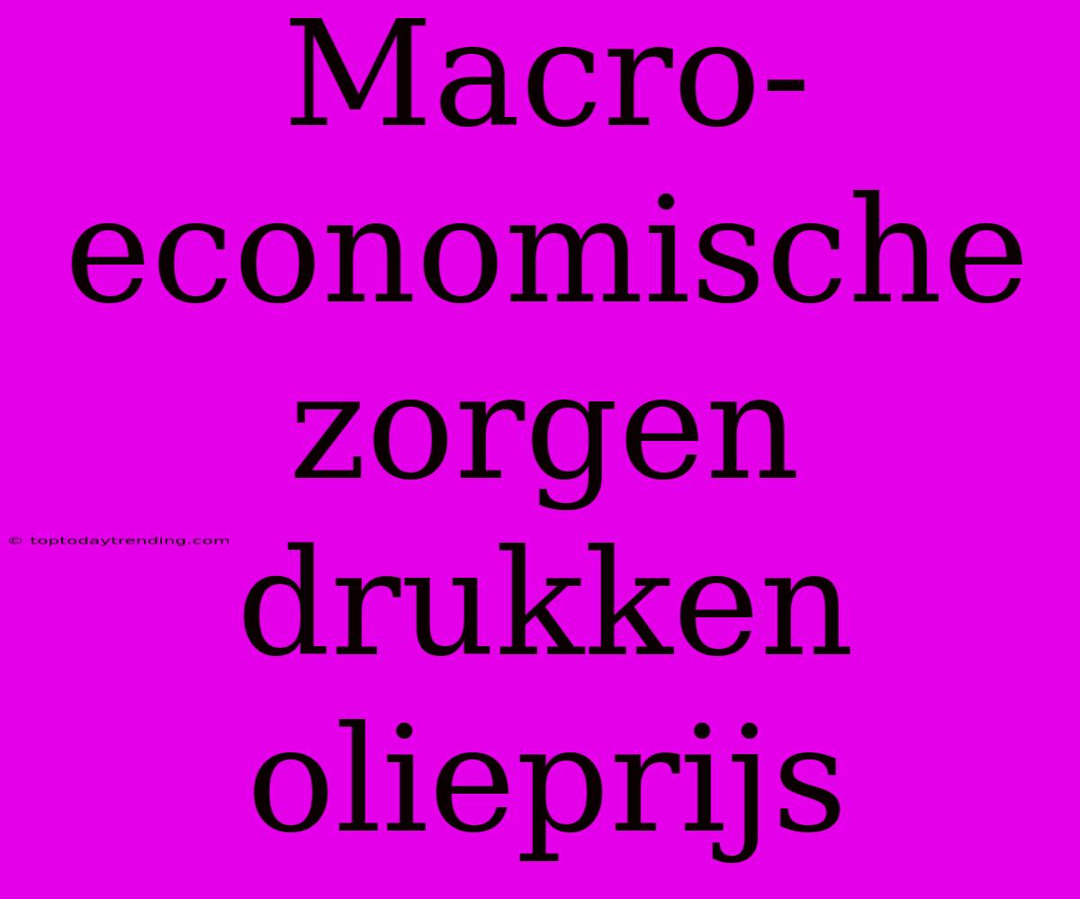 Macro-economische Zorgen Drukken Olieprijs