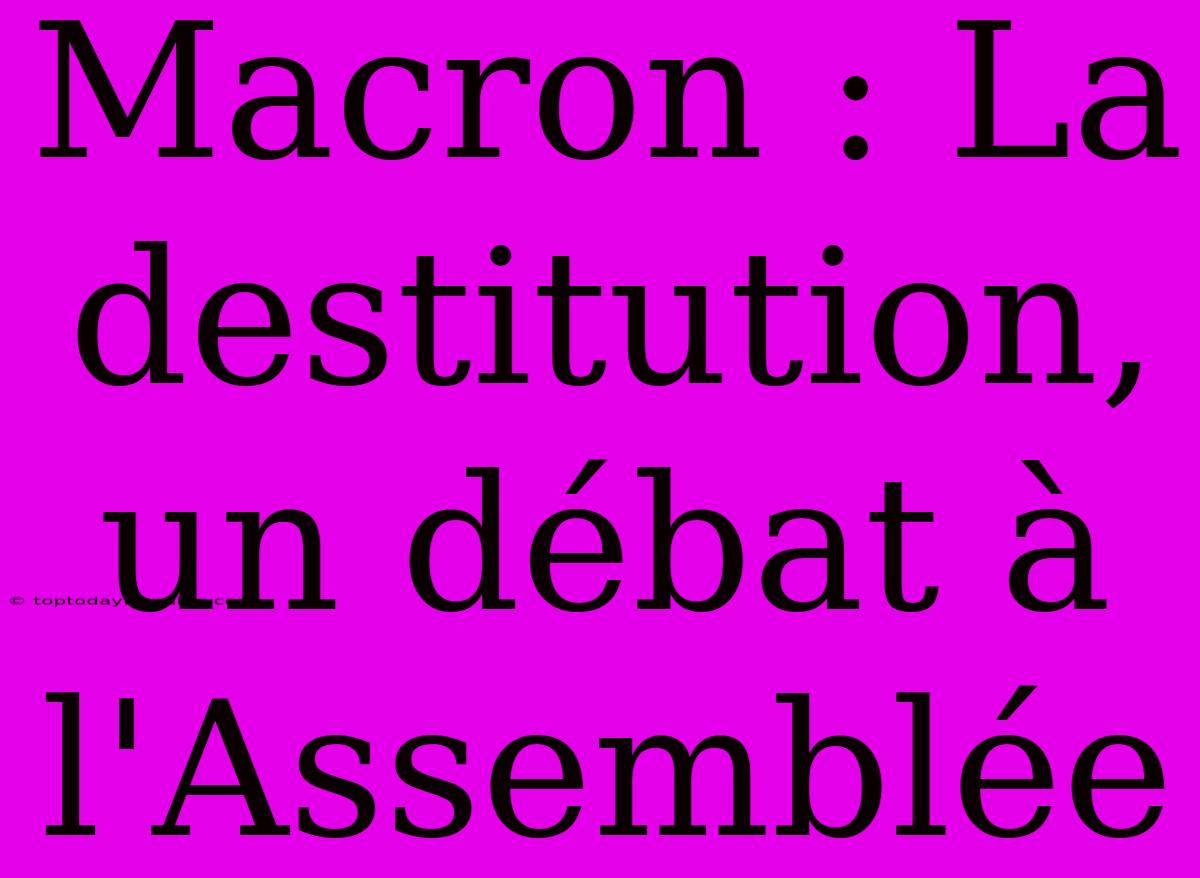 Macron : La Destitution, Un Débat À L'Assemblée