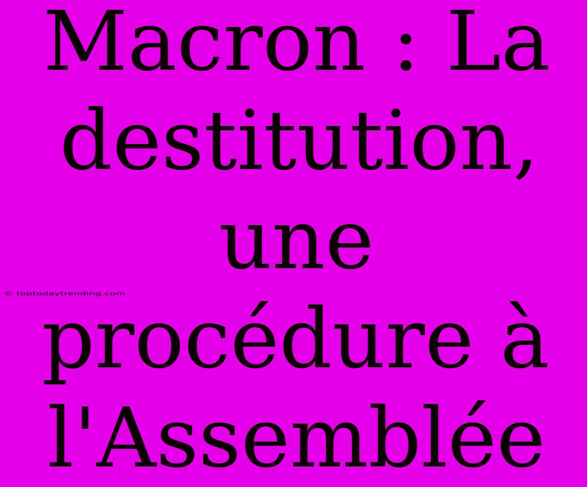 Macron : La Destitution, Une Procédure À L'Assemblée