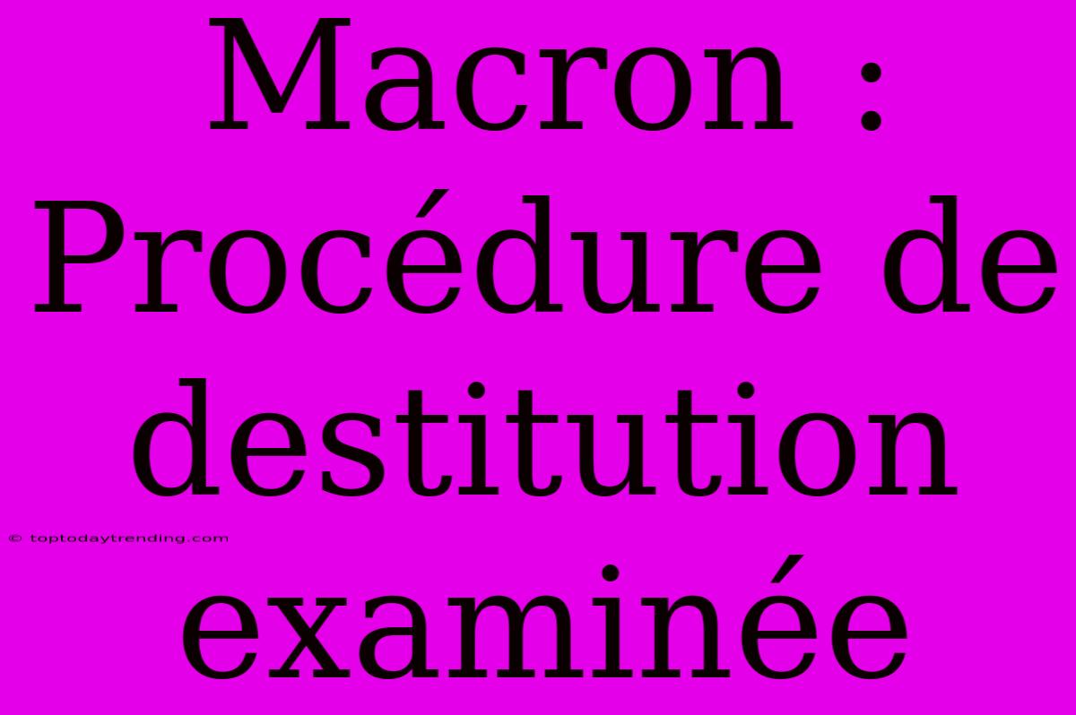 Macron : Procédure De Destitution Examinée