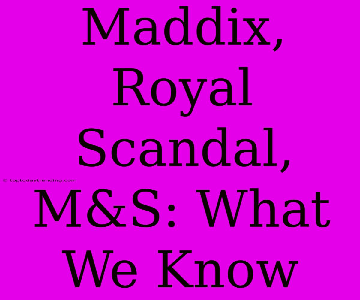 Maddix, Royal Scandal, M&S: What We Know