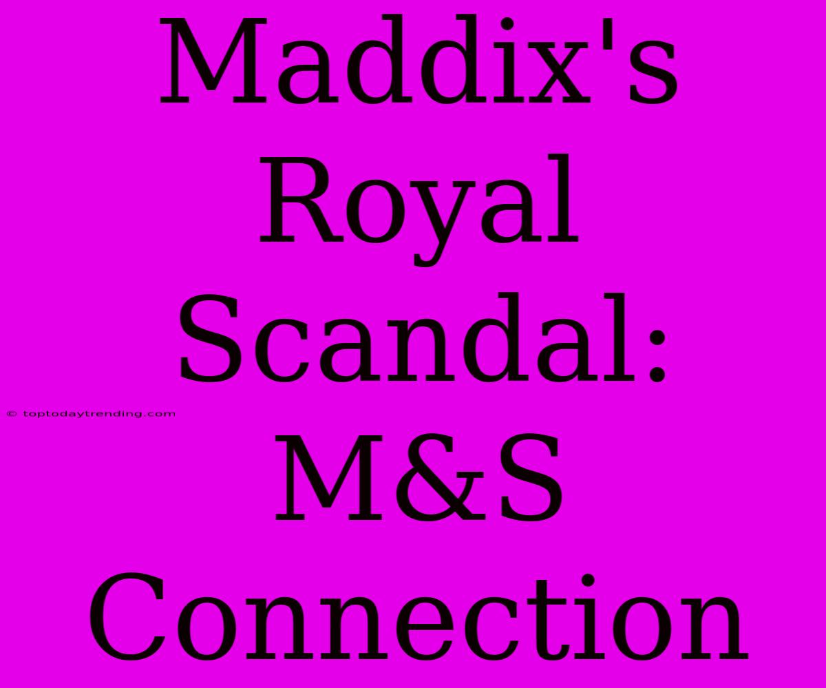 Maddix's Royal Scandal: M&S Connection