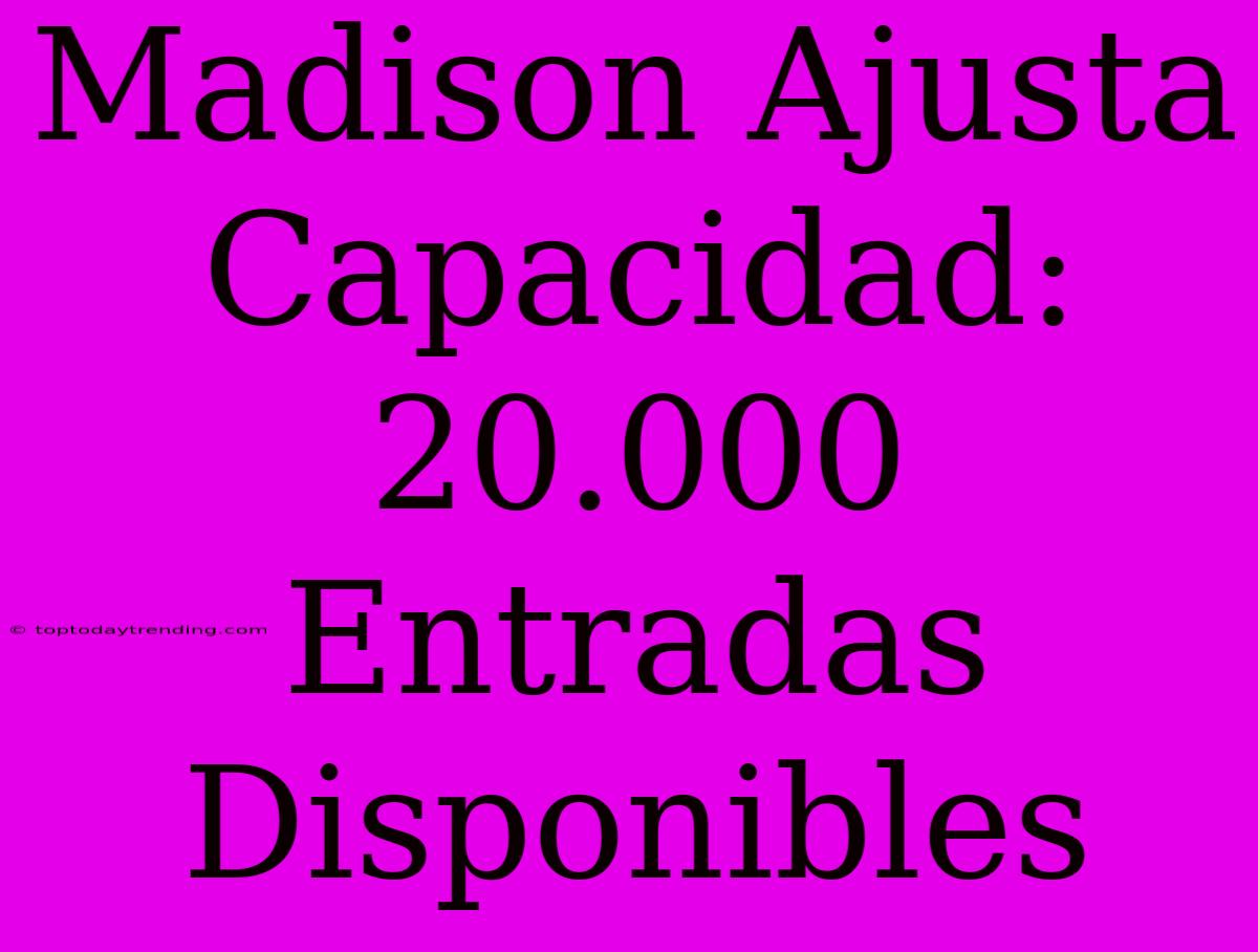 Madison Ajusta Capacidad: 20.000 Entradas Disponibles