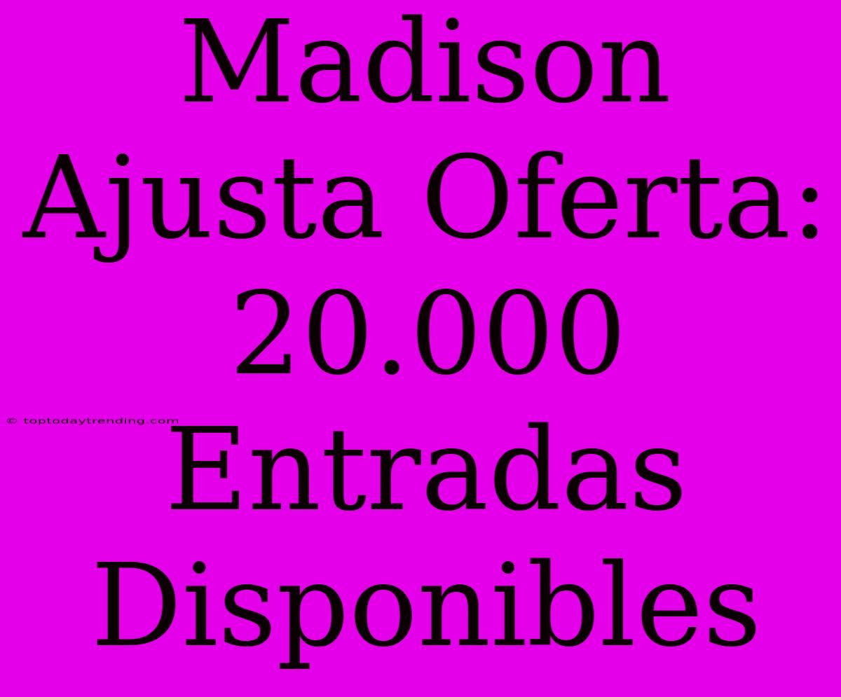 Madison Ajusta Oferta: 20.000 Entradas Disponibles