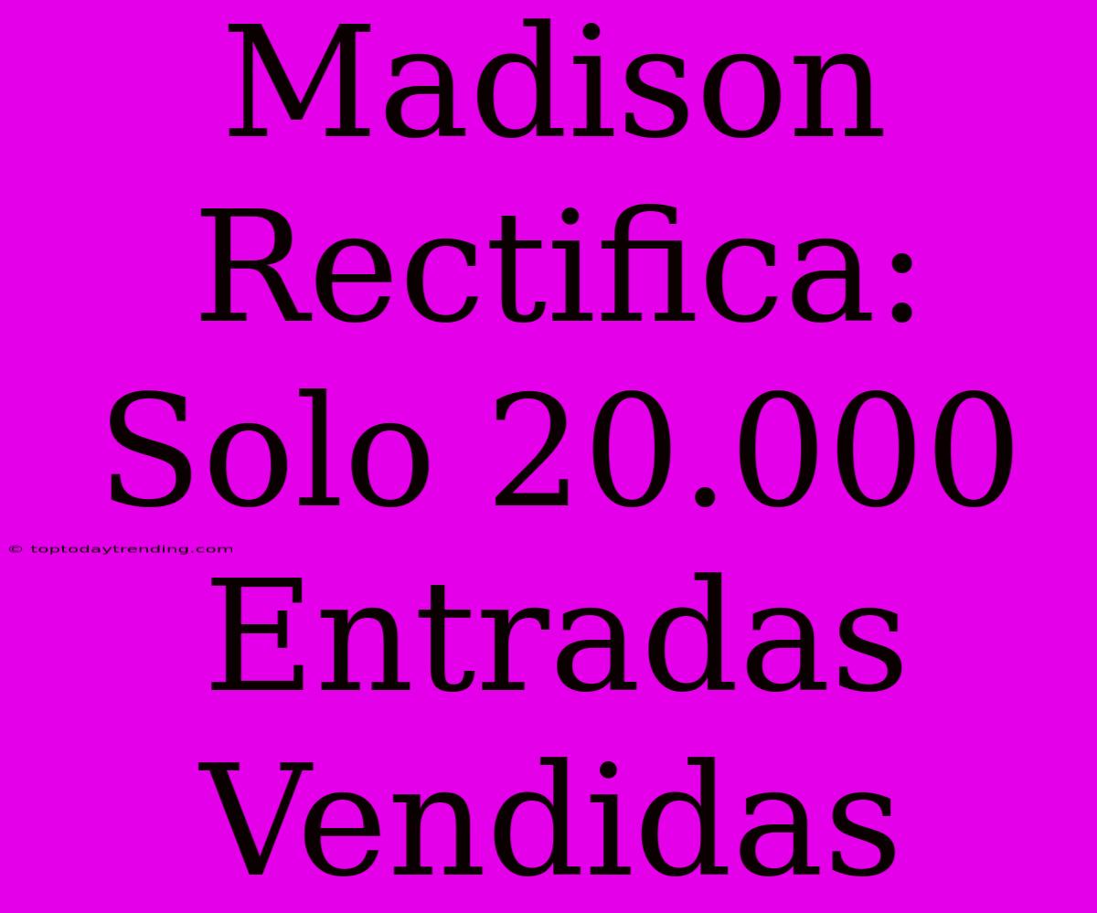 Madison Rectifica: Solo 20.000 Entradas Vendidas