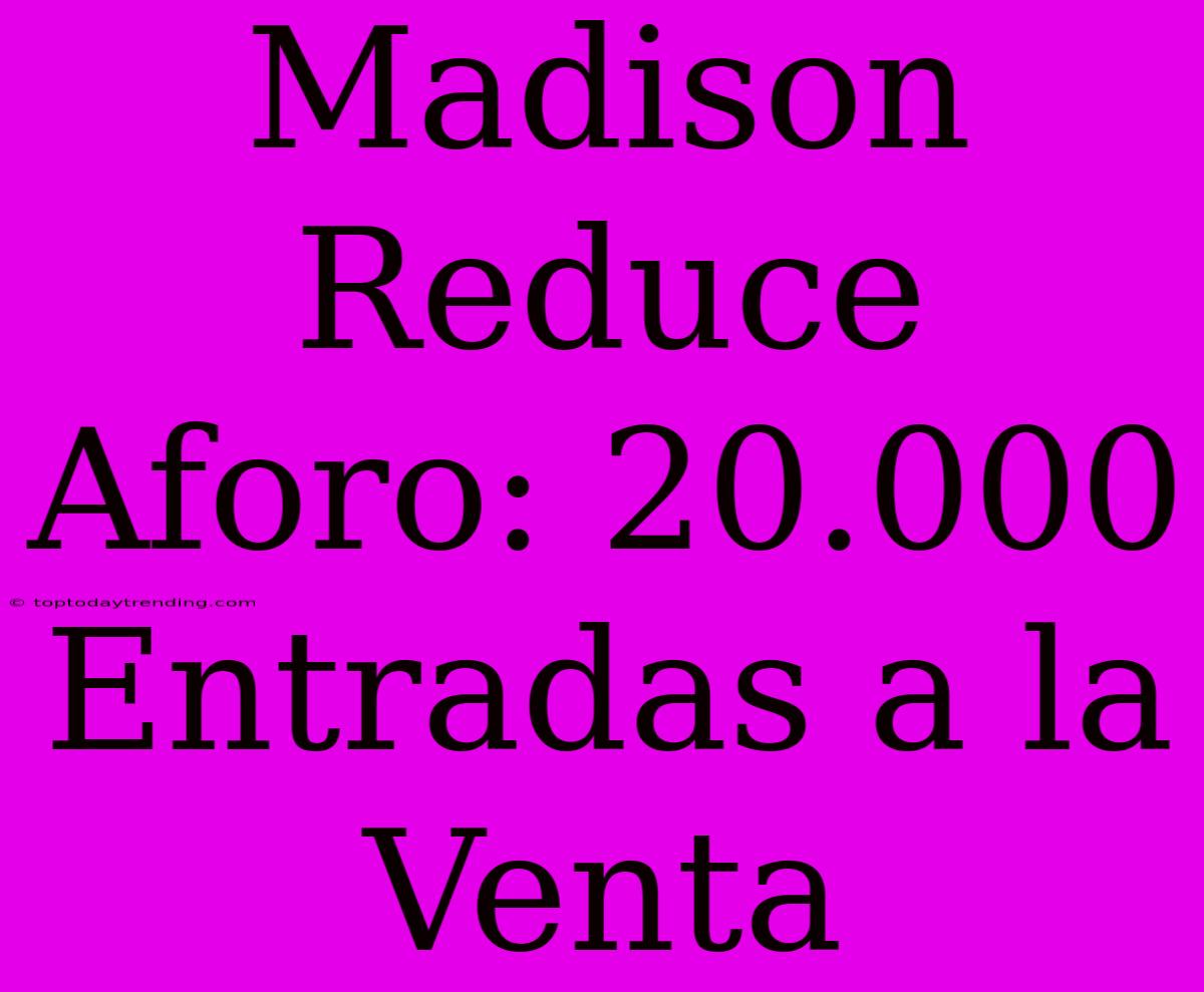 Madison Reduce Aforo: 20.000 Entradas A La Venta