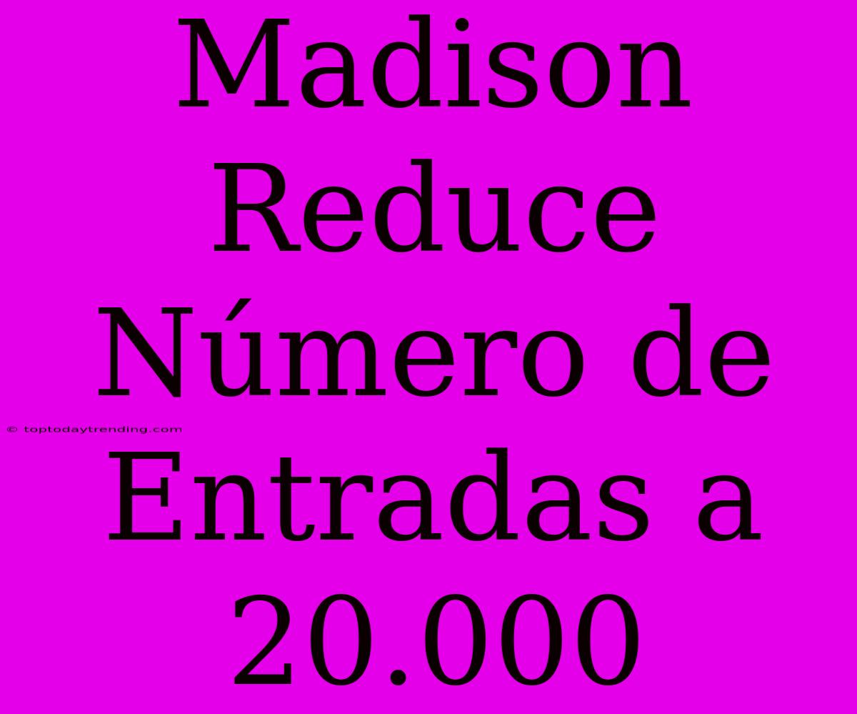 Madison Reduce Número De Entradas A 20.000