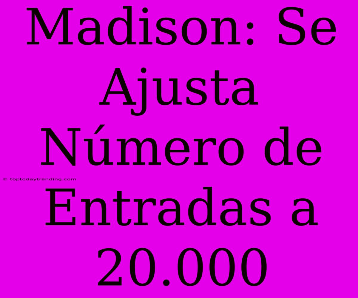 Madison: Se Ajusta Número De Entradas A 20.000