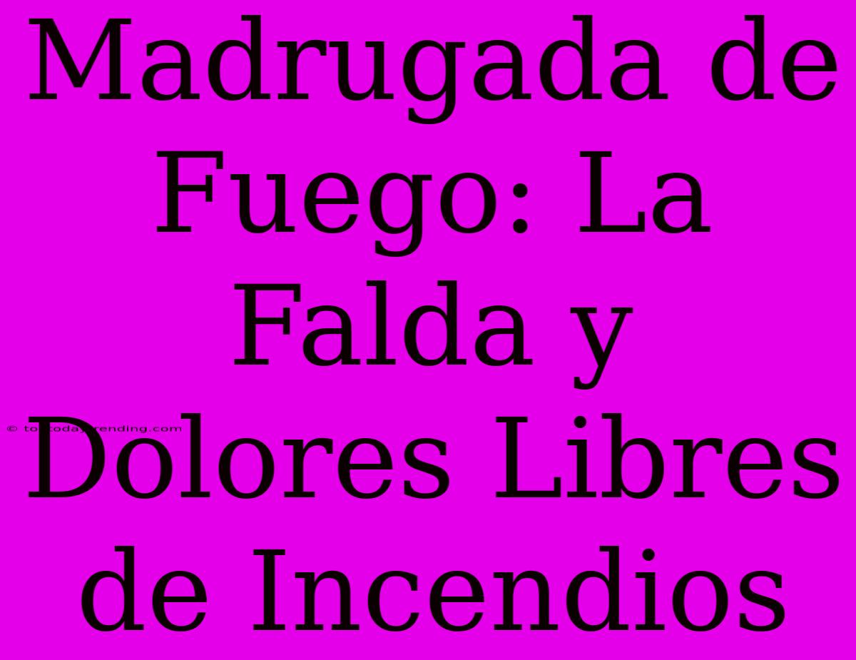 Madrugada De Fuego: La Falda Y Dolores Libres De Incendios