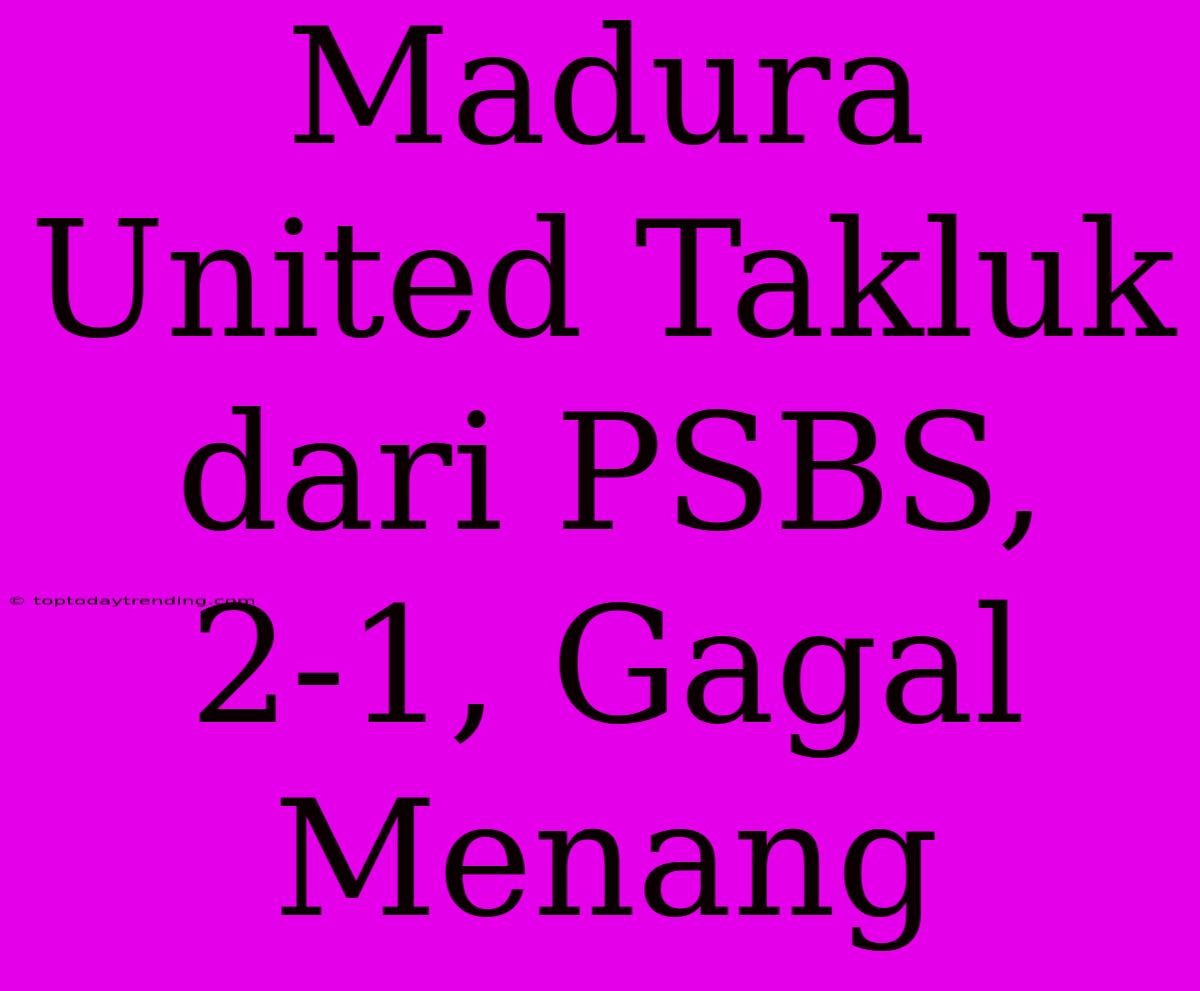 Madura United Takluk Dari PSBS, 2-1, Gagal Menang