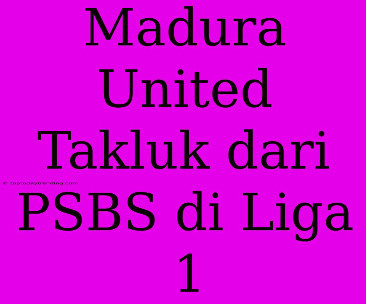 Madura United Takluk Dari PSBS Di Liga 1