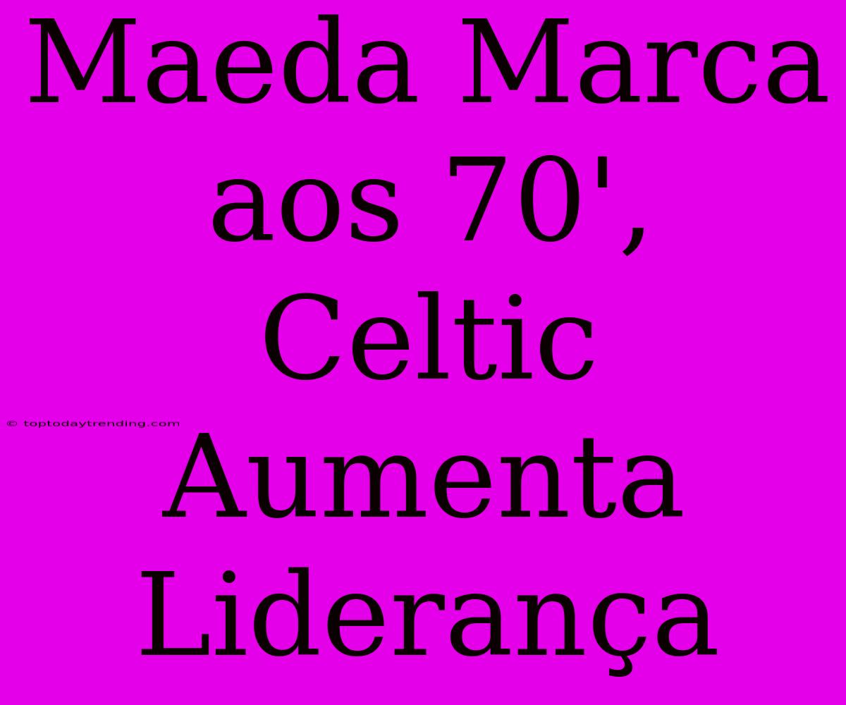 Maeda Marca Aos 70', Celtic Aumenta Liderança