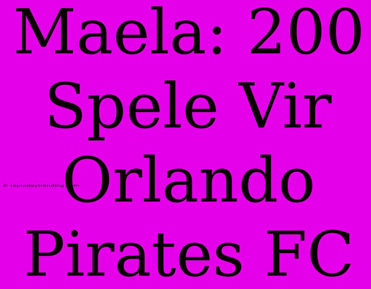 Maela: 200 Spele Vir Orlando Pirates FC