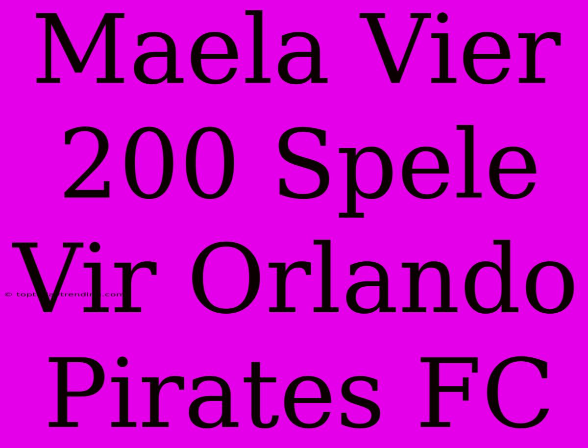 Maela Vier 200 Spele Vir Orlando Pirates FC