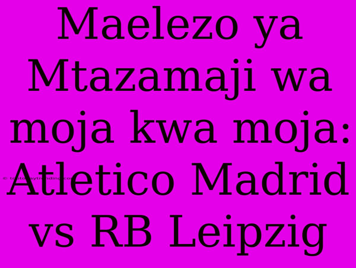 Maelezo Ya Mtazamaji Wa Moja Kwa Moja: Atletico Madrid Vs RB Leipzig