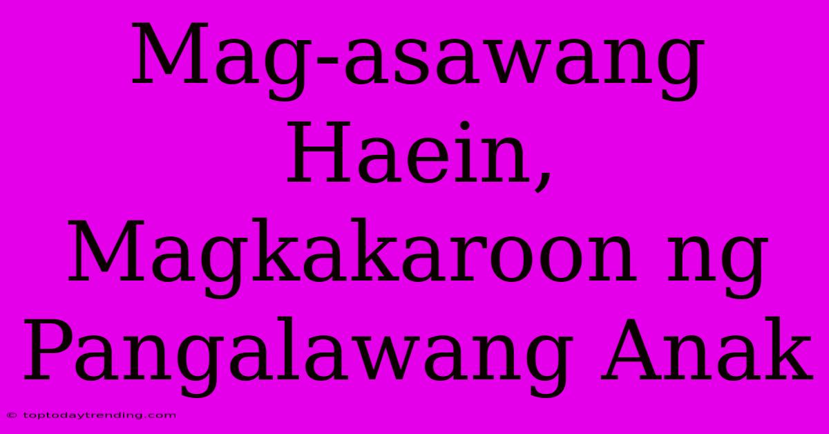 Mag-asawang Haein, Magkakaroon Ng Pangalawang Anak