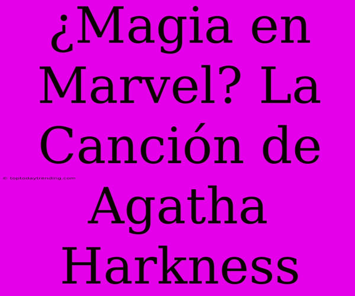 ¿Magia En Marvel? La Canción De Agatha Harkness