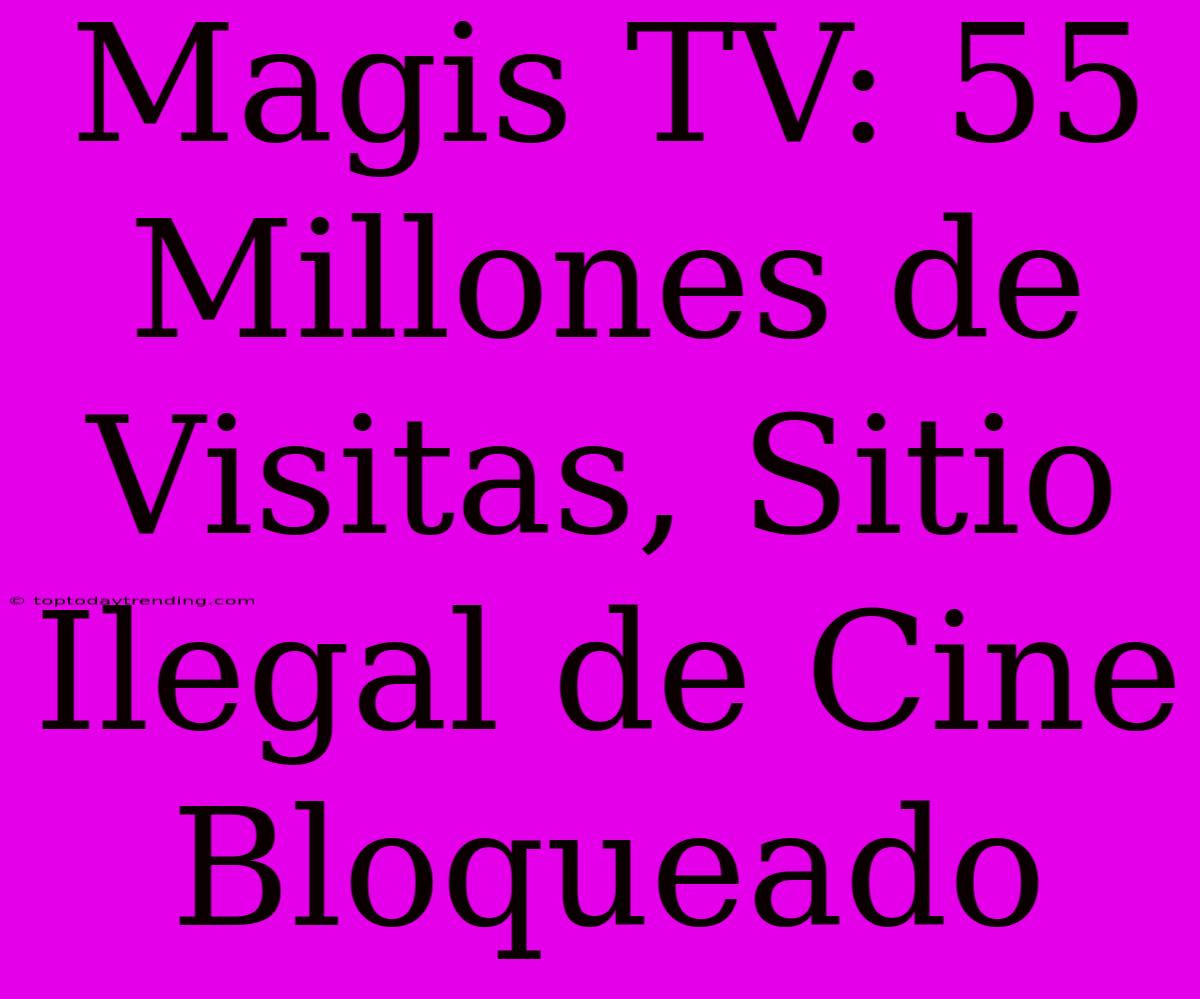 Magis TV: 55 Millones De Visitas, Sitio Ilegal De Cine Bloqueado