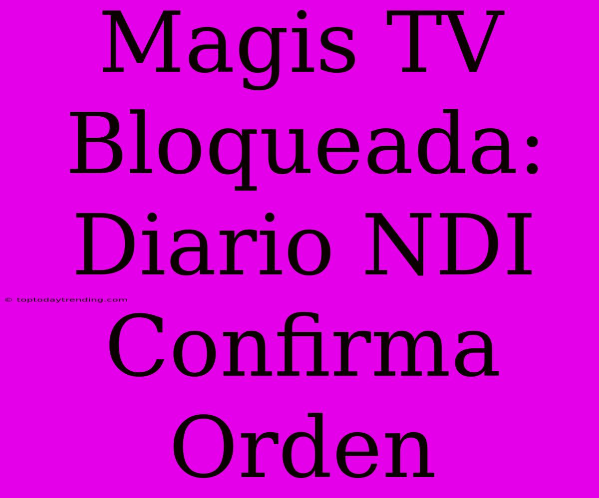 Magis TV Bloqueada: Diario NDI Confirma Orden