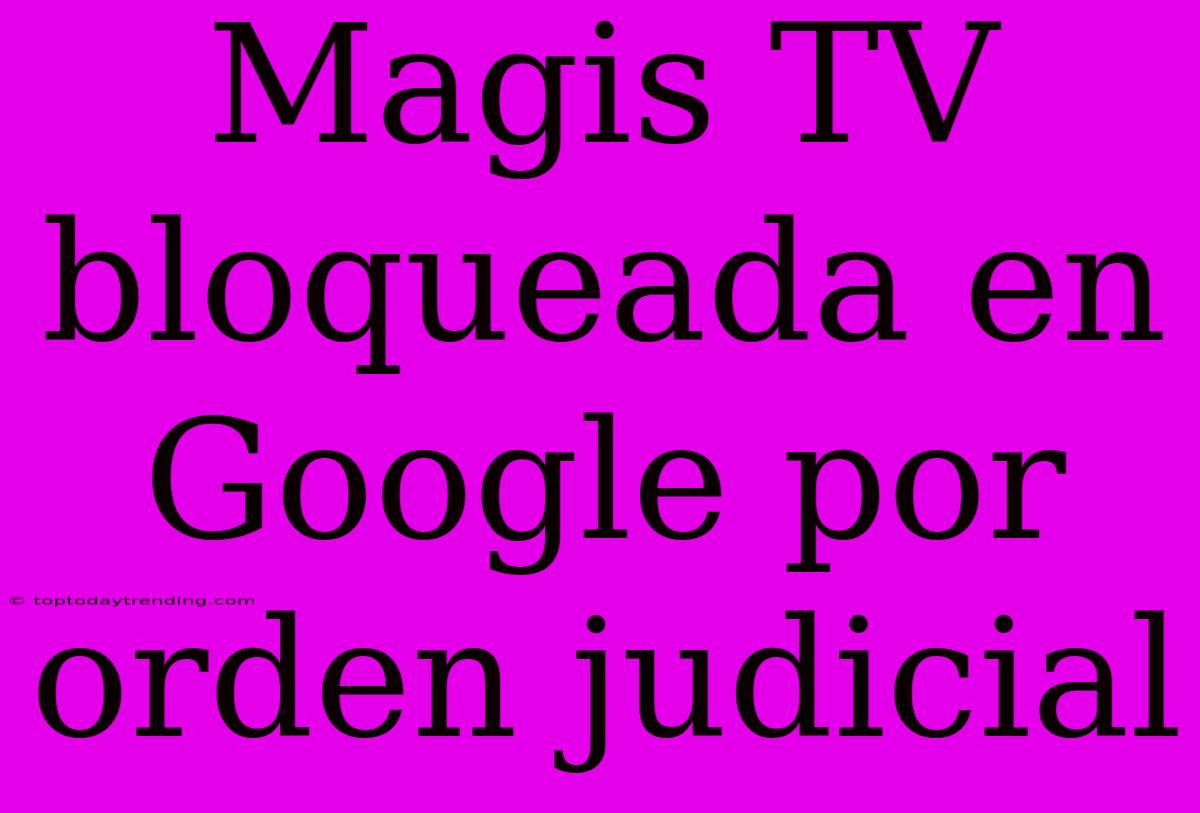 Magis TV Bloqueada En Google Por Orden Judicial