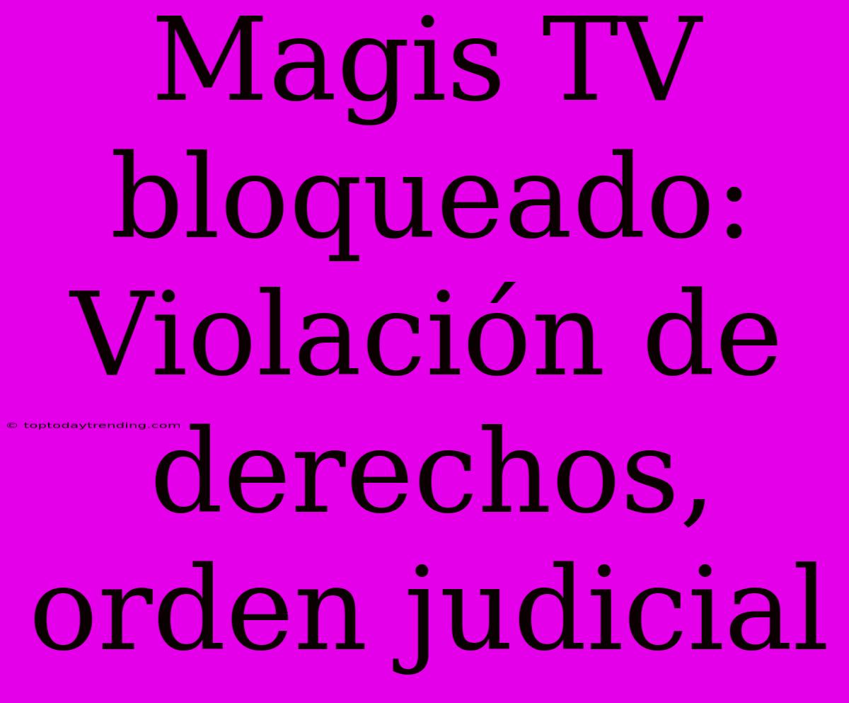 Magis TV Bloqueado: Violación De Derechos, Orden Judicial