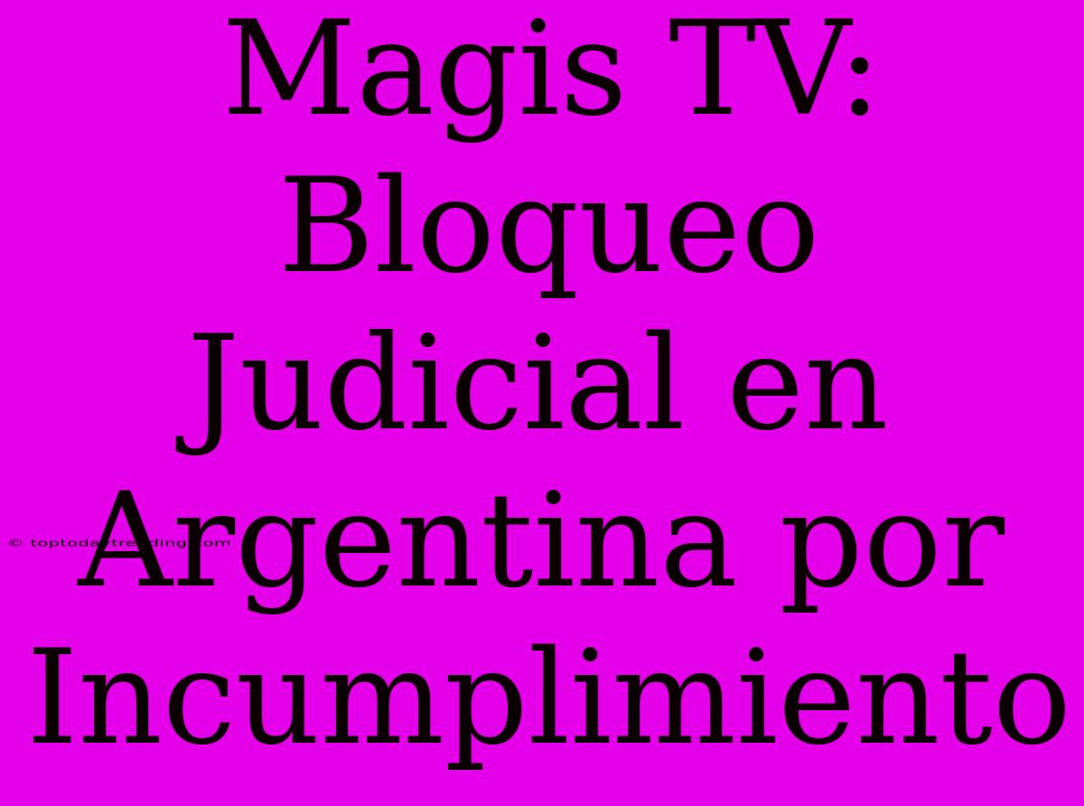 Magis TV: Bloqueo Judicial En Argentina Por Incumplimiento