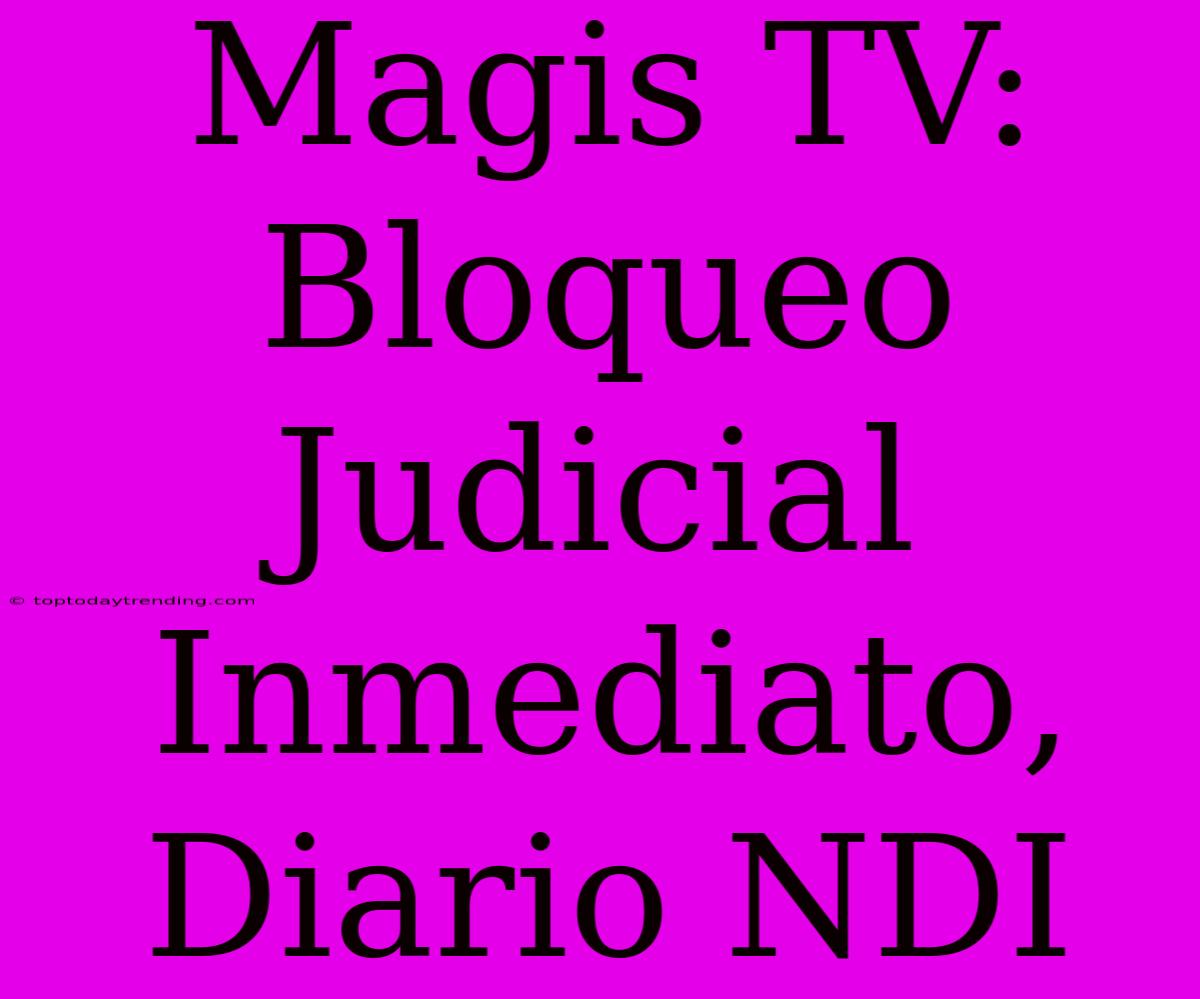 Magis TV: Bloqueo Judicial Inmediato, Diario NDI