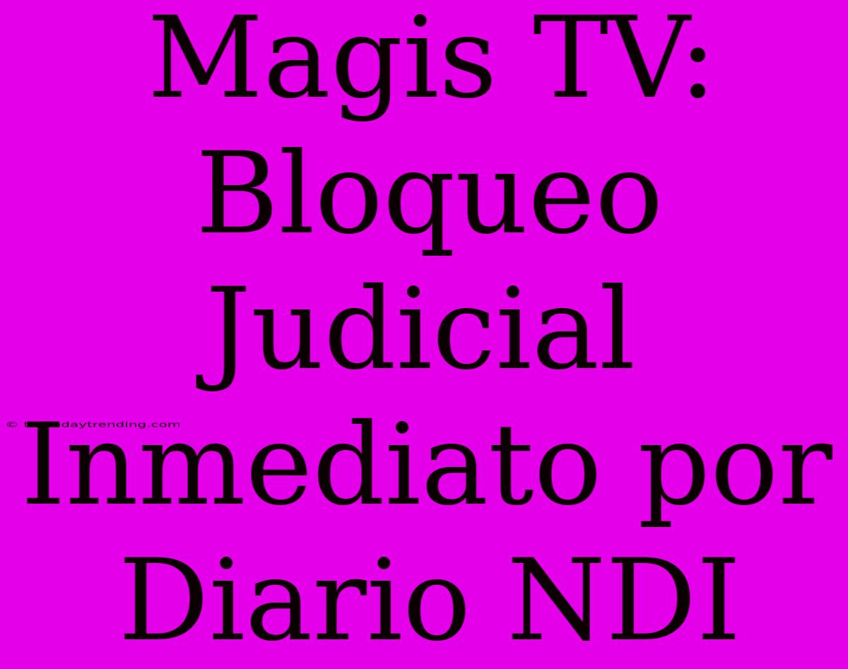 Magis TV: Bloqueo Judicial Inmediato Por Diario NDI