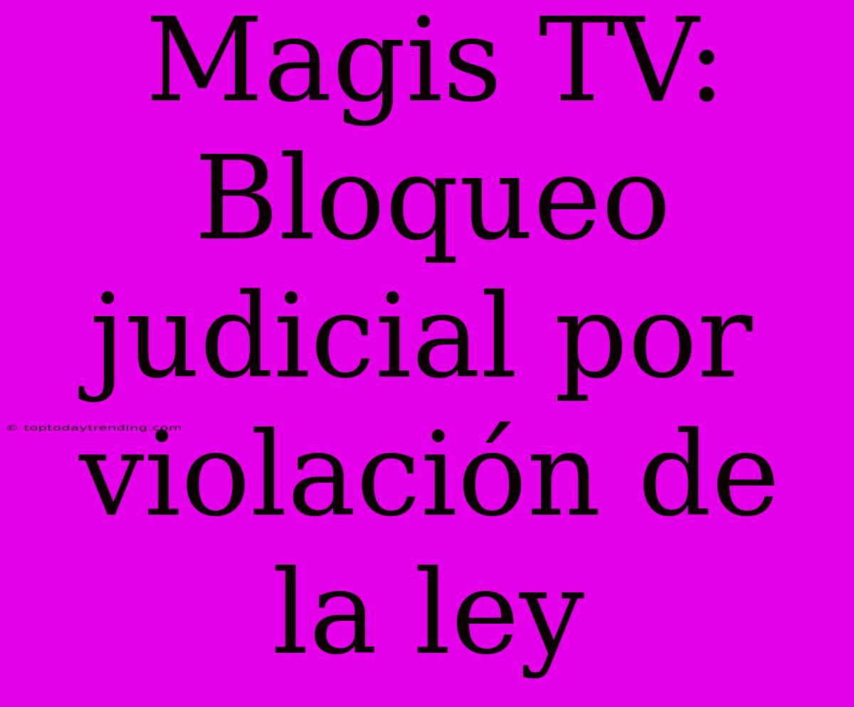 Magis TV: Bloqueo Judicial Por Violación De La Ley