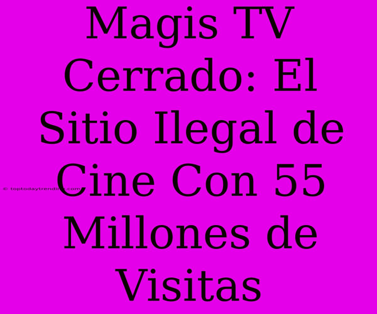 Magis TV Cerrado: El Sitio Ilegal De Cine Con 55 Millones De Visitas