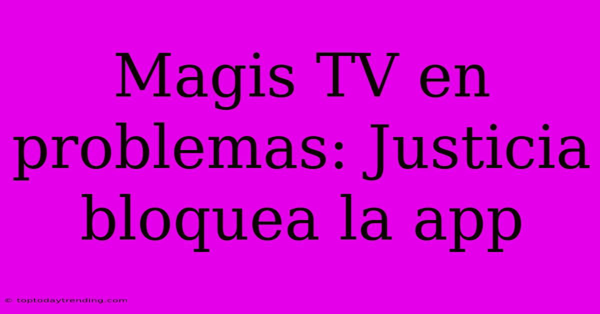 Magis TV En Problemas: Justicia Bloquea La App