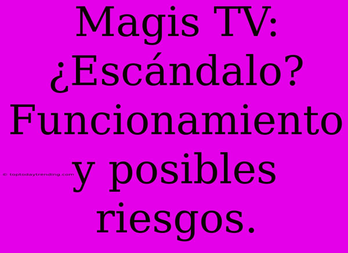 Magis TV:  ¿Escándalo?  Funcionamiento Y Posibles Riesgos.