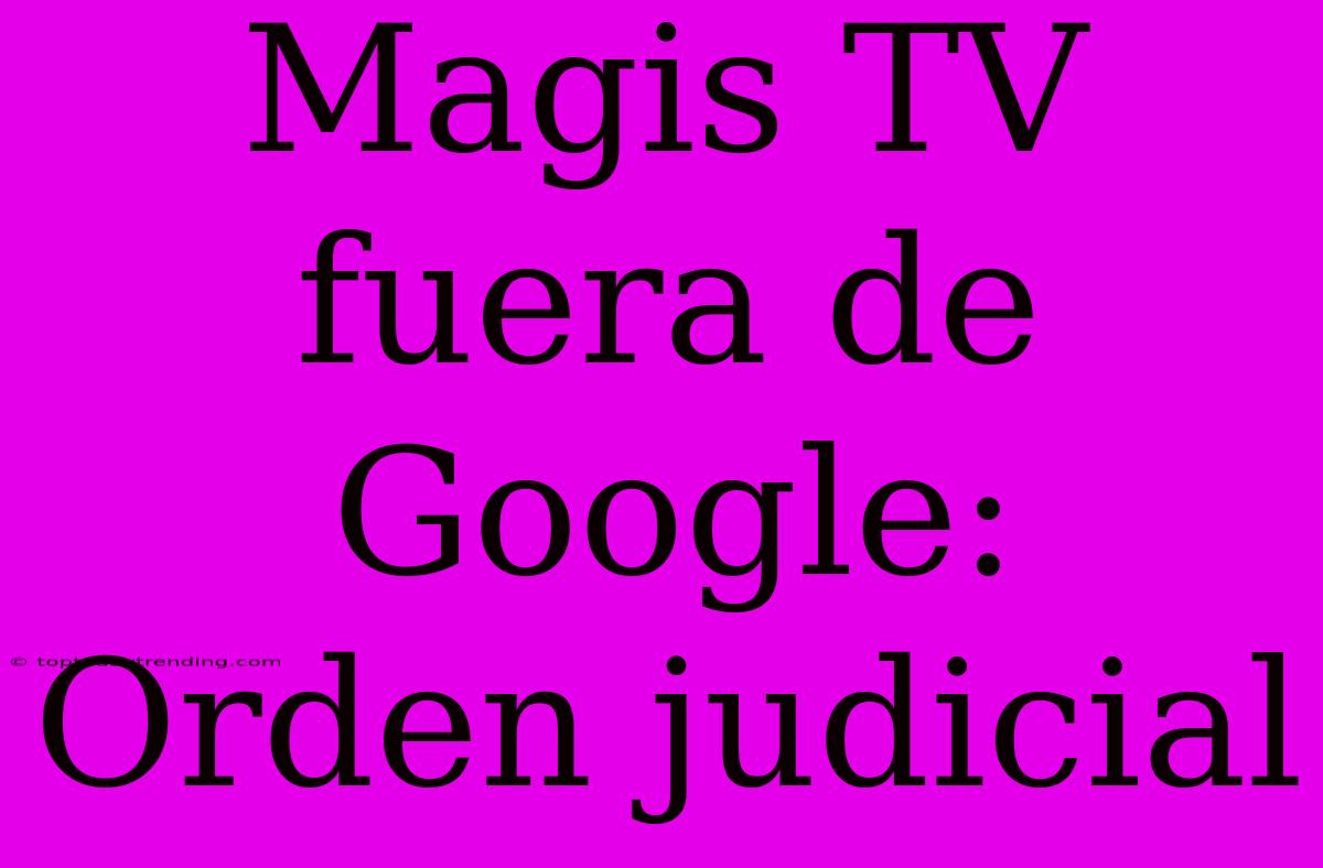 Magis TV Fuera De Google: Orden Judicial